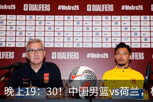 晚上19：30！中国男篮vs荷兰，杨瀚森迎首秀，4人确定核心地位